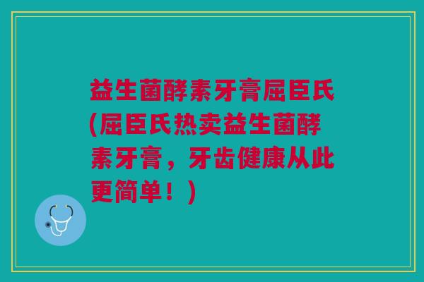 益生菌酵素牙膏屈臣氏(屈臣氏热卖益生菌酵素牙膏,牙齿健康从此更简单!)