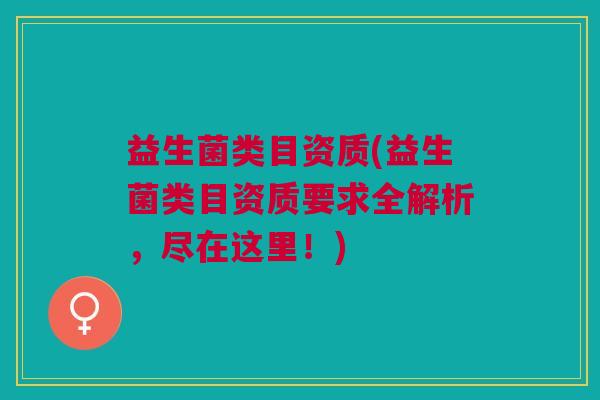 益生菌类目资质(益生菌类目资质要求全解析,尽在这里!) 益生菌类目资质(益生菌类目资质要求全解析,尽在这里!)