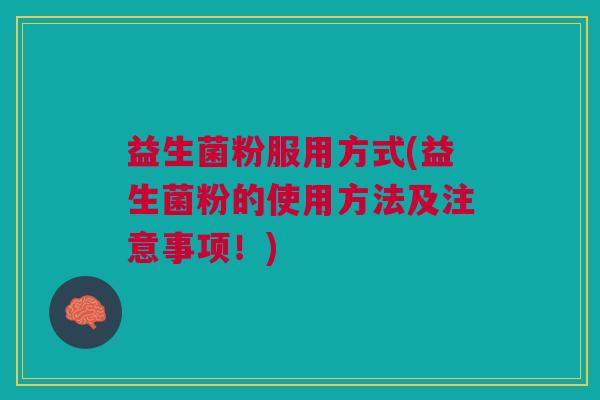 益生菌粉服用方式(益生菌粉的使用方法及注意事项!)