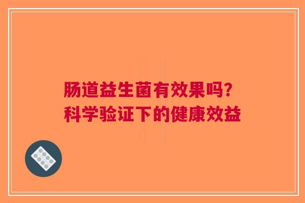 肠道益生菌有效果吗？科学验证下的健康效益