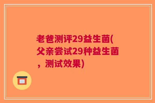 老爸测评29益生菌(父亲尝试29种益生菌，测试效果)