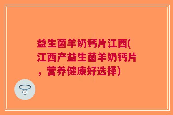 益生菌羊奶钙片江西(江西产益生菌羊奶钙片，营养健康好选择)