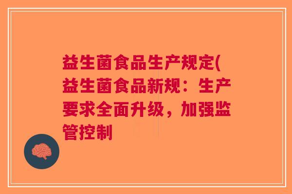 益生菌食品生产规定(益生菌食品新规：生产要求全面升级，加强监管控制