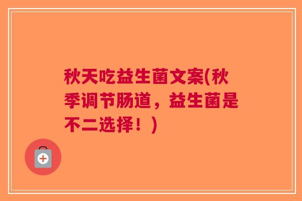 秋天吃益生菌文案(秋季调节肠道,益生菌是不二选择!)