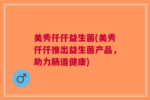 美秀仟仟益生菌(美秀仟仟推出益生菌产品,助力肠道健康)
