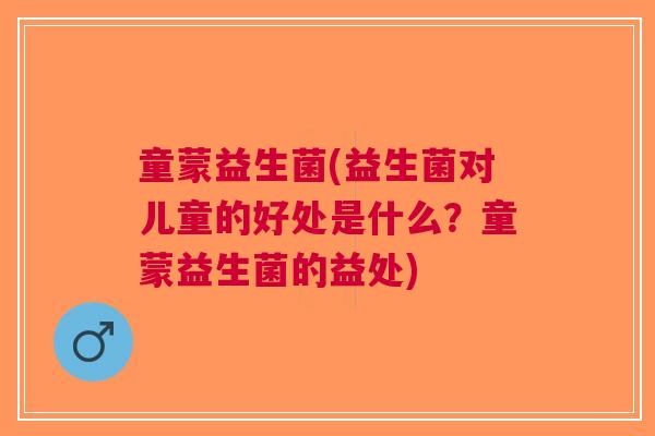 童蒙益生菌(益生菌对儿童的好处是什么?童蒙益生菌的益处) 童蒙益生菌(益生菌对儿童的好处是什么?童蒙益生菌的益处)