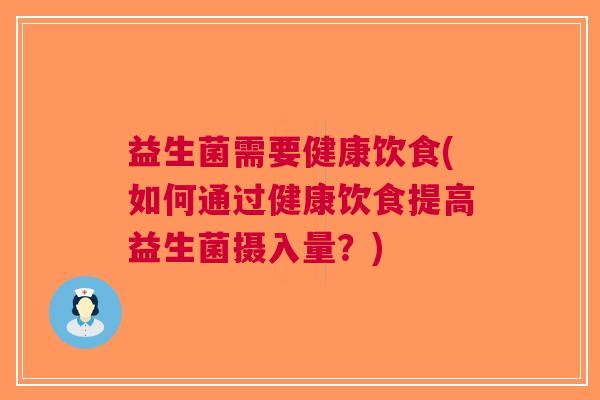 益生菌需要健康饮食(如何通过健康饮食提高益生菌摄入量?)