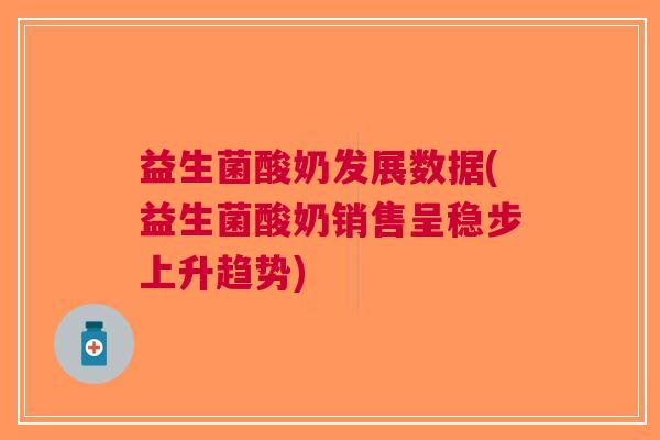 益生菌酸奶发展数据(益生菌酸奶销售呈稳步上升趋势)