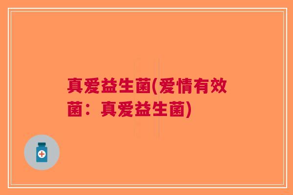 真爱益生菌(爱情有效菌:真爱益生菌) 真爱益生菌(爱情有效菌:真爱益生菌)