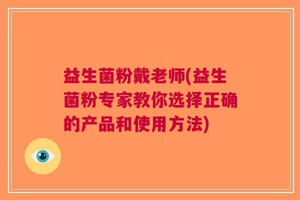 益生菌粉戴老师(益生菌粉专家教你选择正确的产品和使用方法)