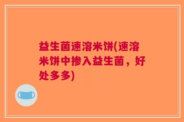 益生菌速溶米饼(速溶米饼中掺入益生菌，好处多多)