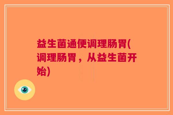 益生菌通便调理肠胃(调理肠胃,从益生菌开始)
