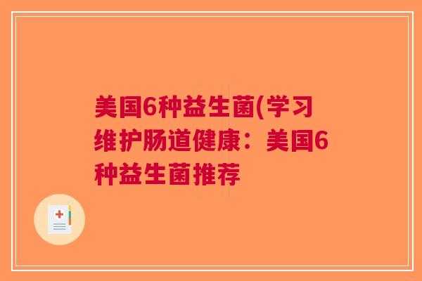 美国6种益生菌(学习维护肠道健康:美国6种益生菌推荐