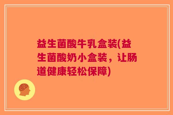 益生菌酸牛乳盒装(益生菌酸奶小盒装,让肠道健康轻松保障) 益生菌酸牛乳盒装(益生菌酸奶小盒装,让肠道健康轻松保障)