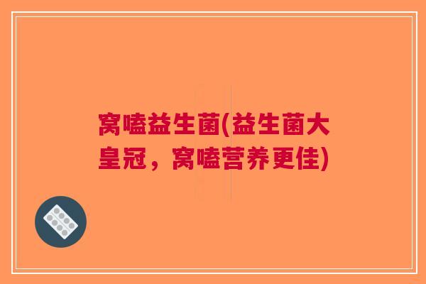 窝嗑益生菌(益生菌大皇冠,窝嗑营养更佳)