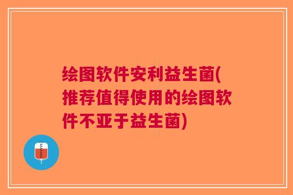 绘图软件安利益生菌(推荐值得使用的绘图软件不亚于益生菌)
