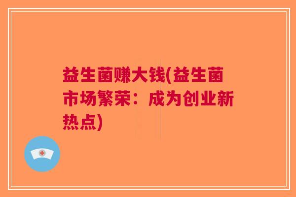 益生菌赚大钱(益生菌市场繁荣：成为创业新热点)