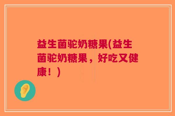 益生菌驼奶糖果(益生菌驼奶糖果,好吃又健康!)
