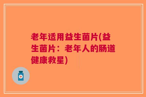 老年适用益生菌片(益生菌片：老年人的肠道健康救星)