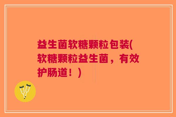益生菌软糖颗粒包装(软糖颗粒益生菌,有效护肠道!) 益生菌软糖颗粒包装(软糖颗粒益生菌,有效护肠道!)