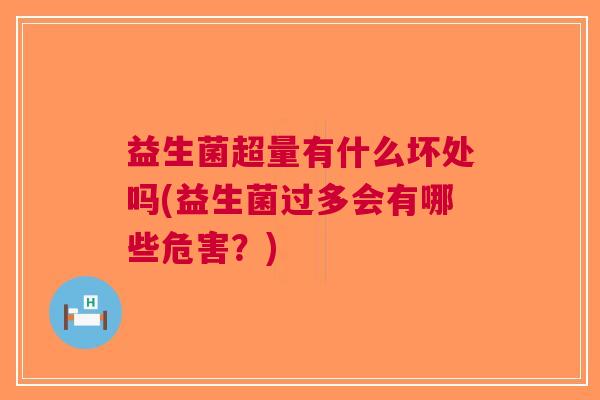 益生菌超量有什么坏处吗(益生菌过多会有哪些危害？)