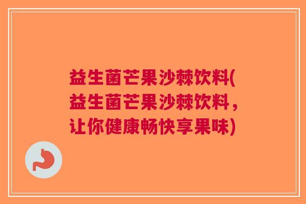 益生菌芒果沙棘饮料(益生菌芒果沙棘饮料，让你健康畅快享果味)