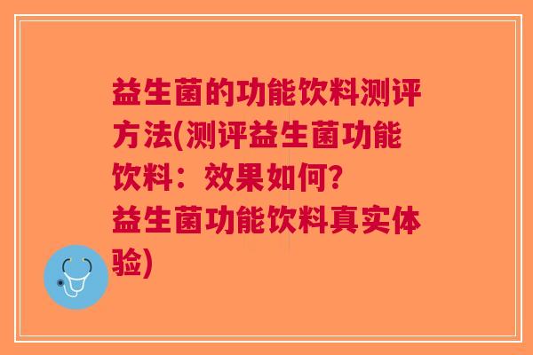 益生菌的功能饮料测评方法(测评益生菌功能饮料:效果如何? 益生菌功能饮料真实体验)