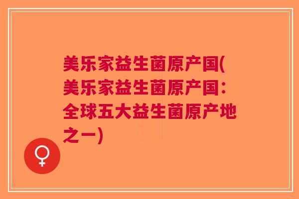 美乐家益生菌原产国(美乐家益生菌原产国：全球五大益生菌原产地之一)