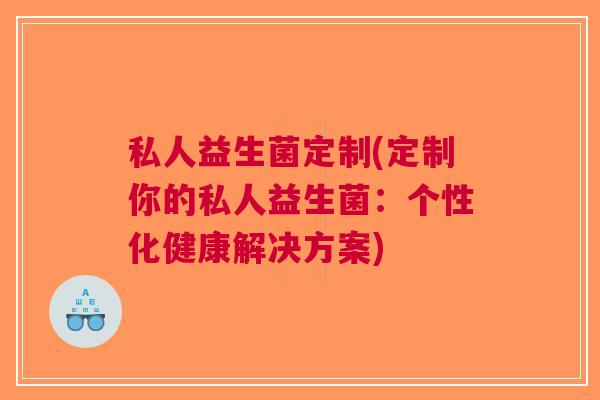 私人益生菌定制(定制你的私人益生菌:个性化健康解决方案)