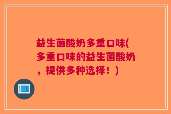 益生菌酸奶多重口味(多重口味的益生菌酸奶，提供多种选择！)