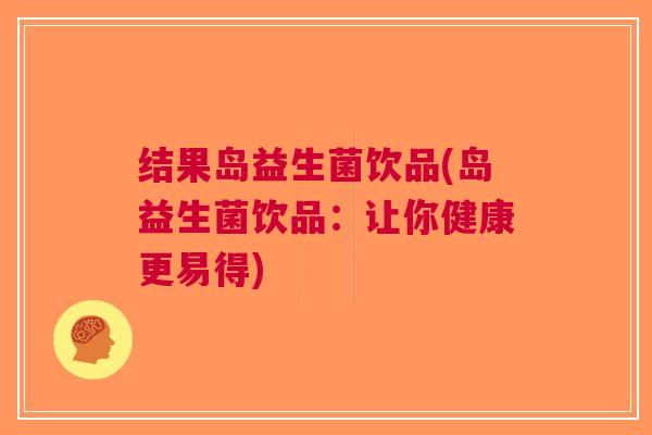 结果岛益生菌饮品(岛益生菌饮品:让你健康更易得)