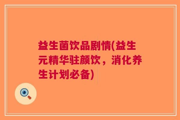 益生菌饮品剧情(益生元精华驻颜饮,消化养生计划必备)