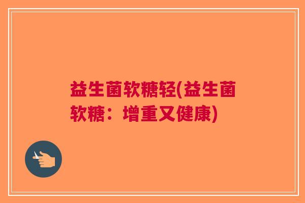 益生菌软糖轻(益生菌软糖:增重又健康)