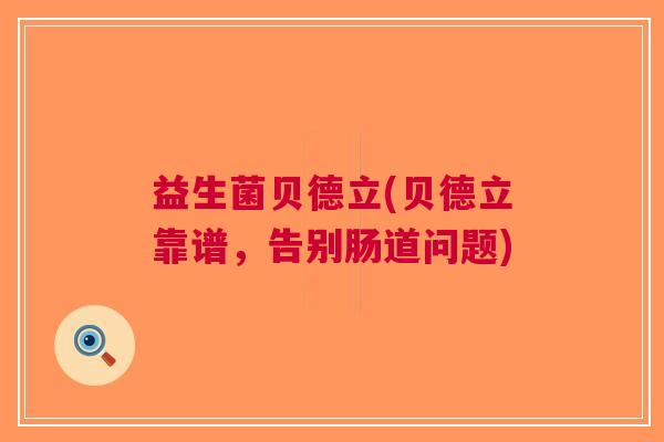 益生菌贝德立(贝德立靠谱,告别肠道问题)