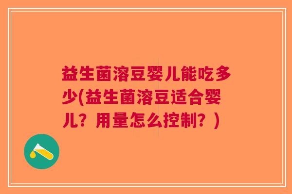 益生菌溶豆婴儿能吃多少(益生菌溶豆适合婴儿?用量怎么控制?) 益生菌溶豆婴儿能吃多少(益生菌溶豆适合婴儿?用量怎么控制?)