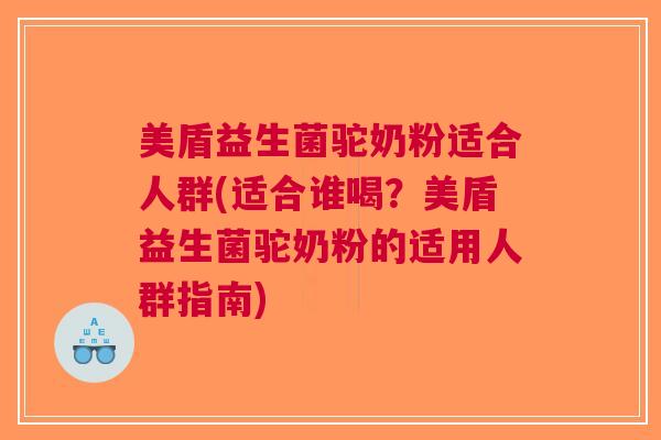 美盾益生菌驼奶粉适合人群(适合谁喝?美盾益生菌驼奶粉的适用人群指南)