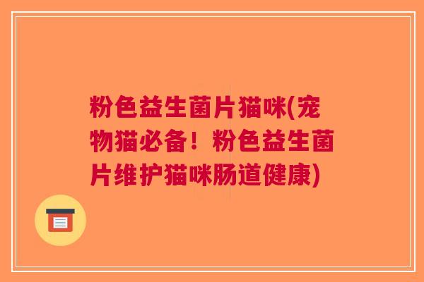 粉色益生菌片猫咪(宠物猫必备!粉色益生菌片维护猫咪肠道健康)