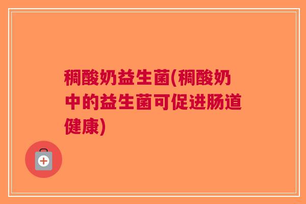 稠酸奶益生菌(稠酸奶中的益生菌可促进肠道健康) 稠酸奶益生菌(稠酸奶中的益生菌可促进肠道健康)