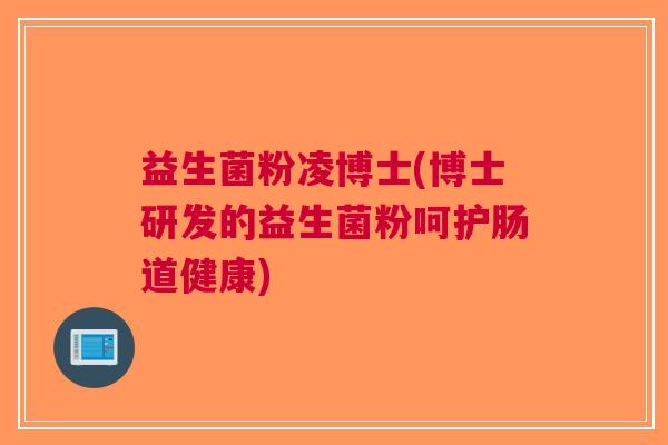 益生菌粉凌博士(博士研发的益生菌粉呵护肠道健康)