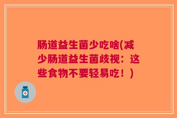 肠道益生菌少吃啥(减少肠道益生菌歧视：这些食物不要轻易吃！)