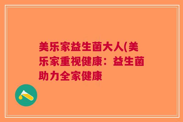 美乐家益生菌大人(美乐家重视健康:益生菌助力全家健康