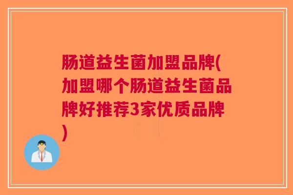 肠道益生菌加盟品牌(加盟哪个肠道益生菌品牌好推荐3家优质品牌)