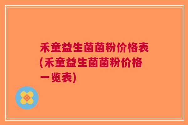 禾童益生菌菌粉价格表(禾童益生菌菌粉价格一览表)
