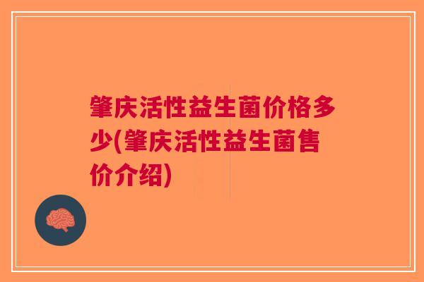 肇庆活性益生菌价格多少(肇庆活性益生菌售价介绍)