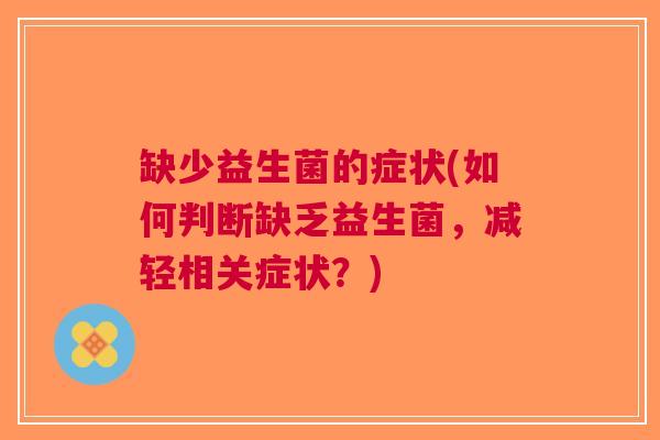 缺少益生菌的症状(如何判断缺乏益生菌,减轻相关症状?)
