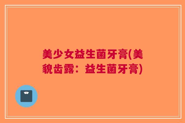 美少女益生菌牙膏(美貌齿露:益生菌牙膏)