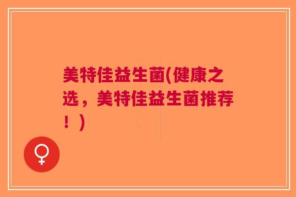 美特佳益生菌(健康之选,美特佳益生菌推荐!)