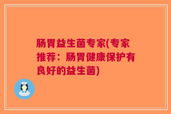肠胃益生菌专家(专家推荐:肠胃健康保护有良好的益生菌)