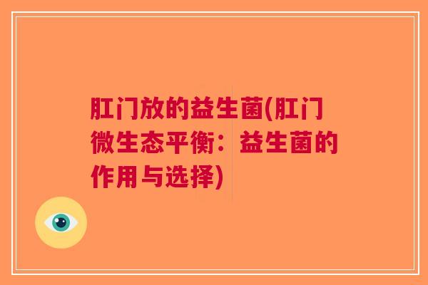 肛门放的益生菌(肛门微生态平衡:益生菌的作用与选择)
