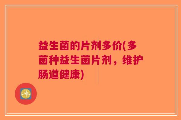 益生菌的片剂多价(多菌种益生菌片剂，维护肠道健康)